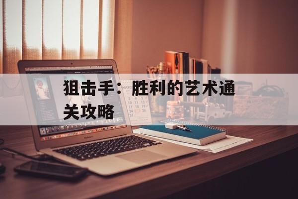 狙击手：胜利的艺术通关攻略