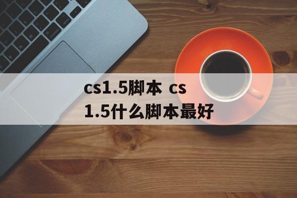 cs1.5脚本 cs1.5什么脚本最好