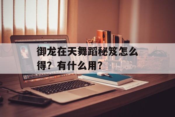 御龙在天舞蹈秘笈怎么得？有什么用？