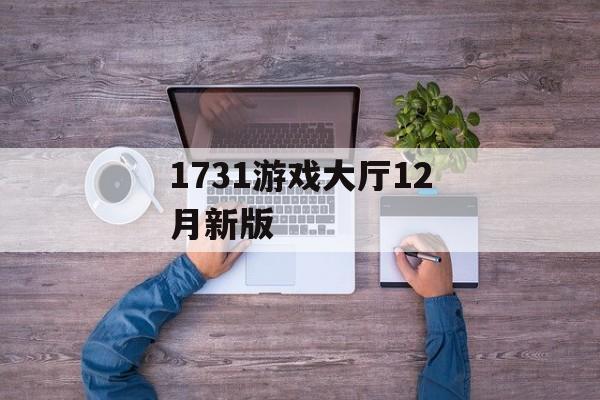 1731游戏大厅12月新版