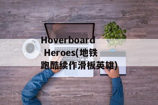 Hoverboard Heroes(地铁跑酷续作滑板英雄)