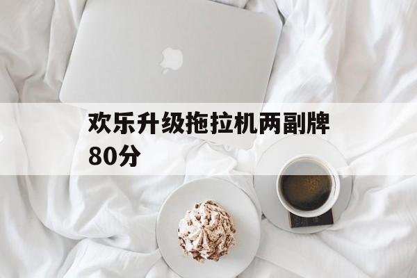 欢乐升级拖拉机两副牌80分