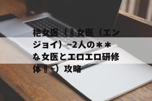 艳女医（艶女医（エンジョイ）～2人の＊＊な女医とエロエロ研修体験～）攻略