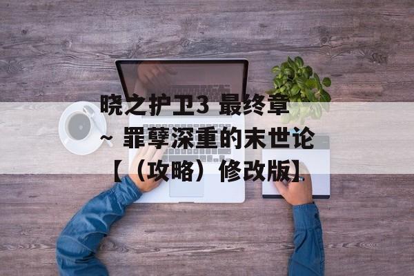 晓之护卫3 最终章 ～ 罪孽深重的末世论【（攻略）修改版】