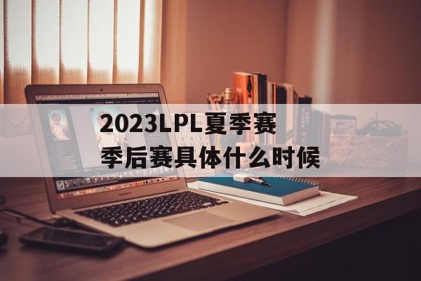 2023LPL夏季赛季后赛具体什么时候