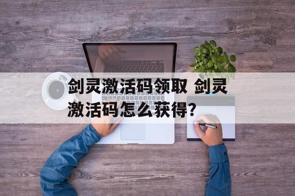 剑灵激活码领取 剑灵激活码怎么获得？