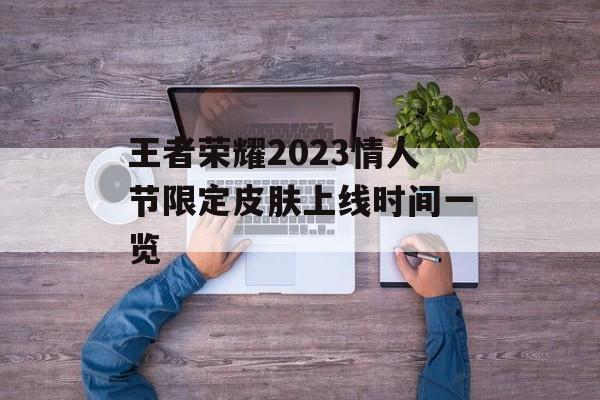 王者荣耀2023情人节限定皮肤上线时间一览