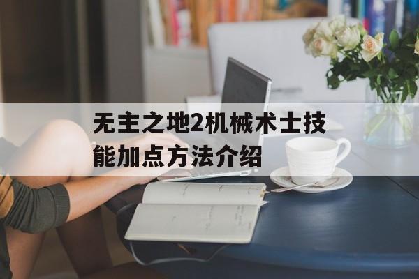 无主之地2机械术士技能加点方法介绍