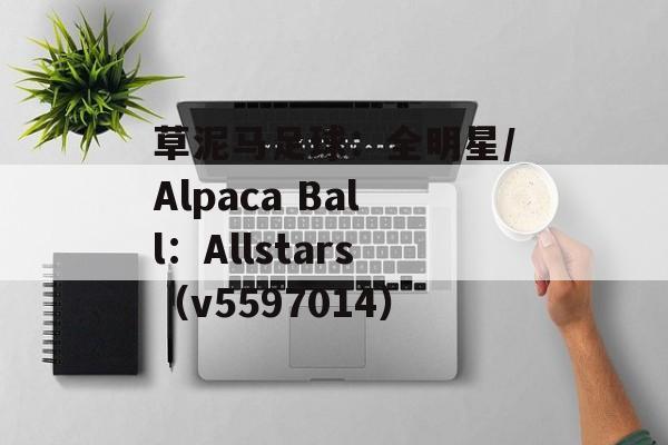 草泥马足球：全明星/Alpaca Ball：Allstars（v5597014）