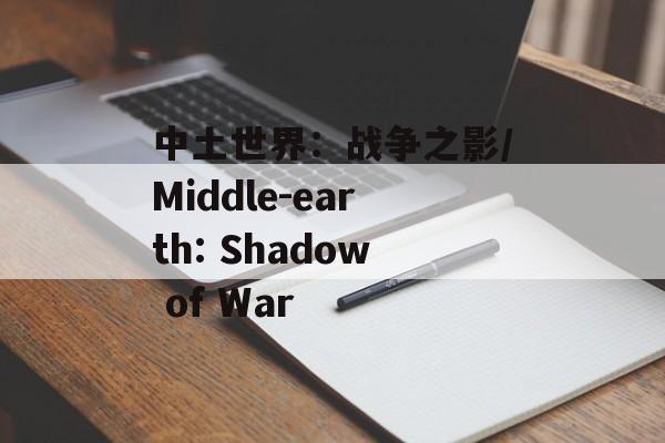 中土世界：战争之影/Middle-earth: Shadow of War