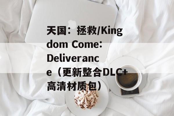 天国：拯救/Kingdom Come: Deliverance（更新整合DLC+高清材质包）