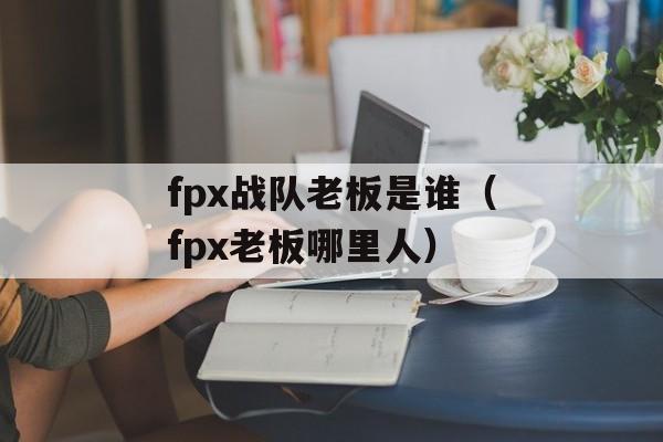 fpx战队老板是谁（fpx老板哪里人）