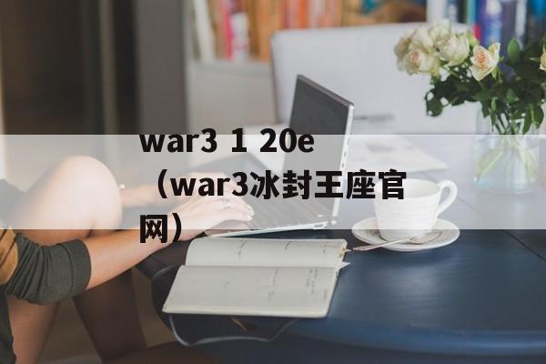 war3 1 20e（war3冰封王座官网）