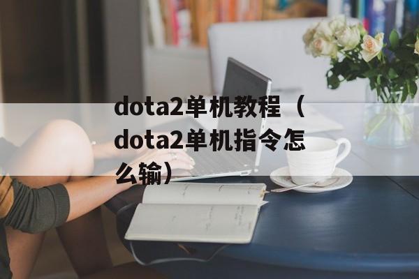 dota2单机教程（dota2单机指令怎么输）