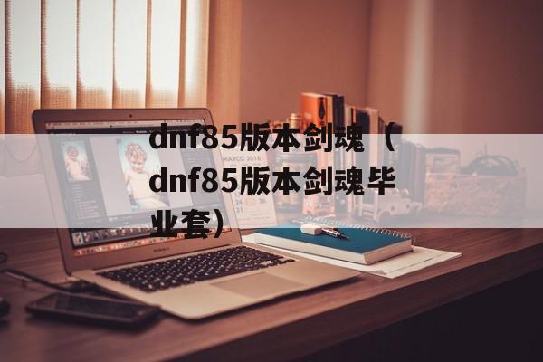 dnf85版本剑魂（dnf85版本剑魂毕业套）