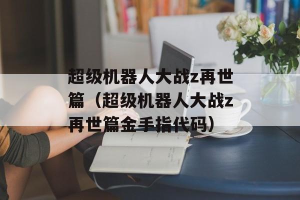 超级机器人大战z再世篇（超级机器人大战z再世篇金手指代码）