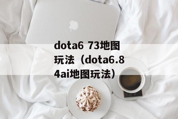 dota6 73地图玩法（dota6.84ai地图玩法）