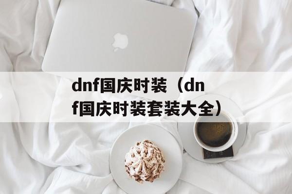 dnf国庆时装（dnf国庆时装套装大全）