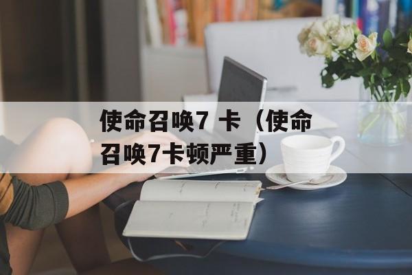 使命召唤7 卡（使命召唤7卡顿严重）