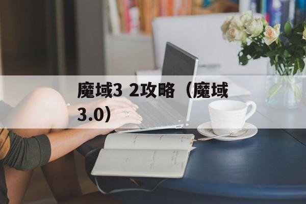 魔域3 2攻略（魔域3.0）