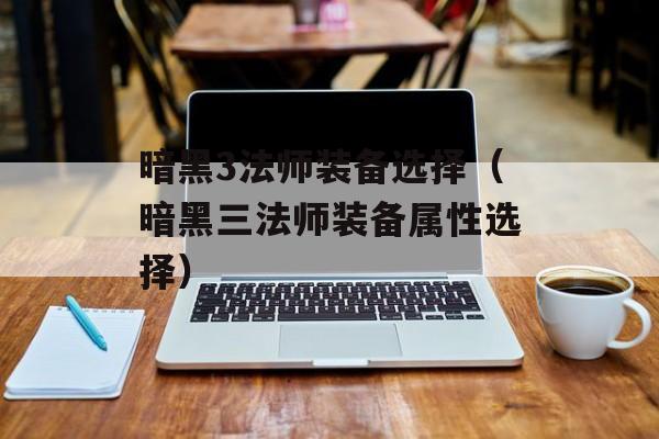 暗黑3法师装备选择（暗黑三法师装备属性选择）