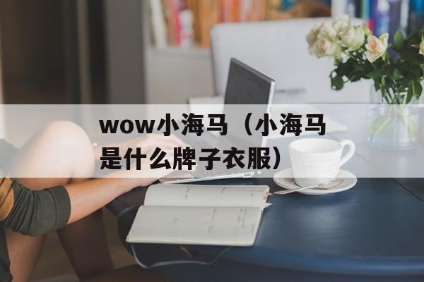 wow小海马（小海马是什么牌子衣服）