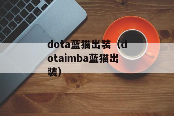 dota蓝猫出装（dotaimba蓝猫出装）