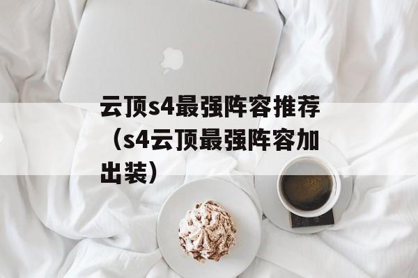 云顶s4最强阵容推荐（s4云顶最强阵容加出装）