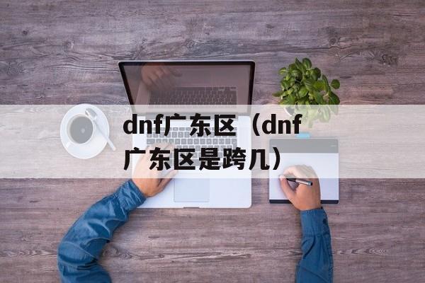 dnf广东区（dnf广东区是跨几）