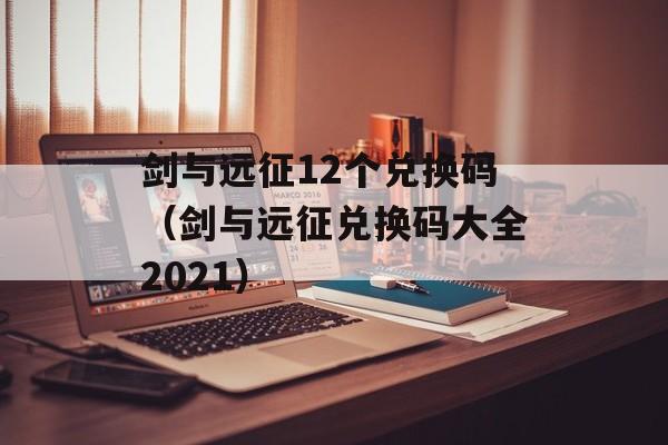 剑与远征12个兑换码（剑与远征兑换码大全2021）