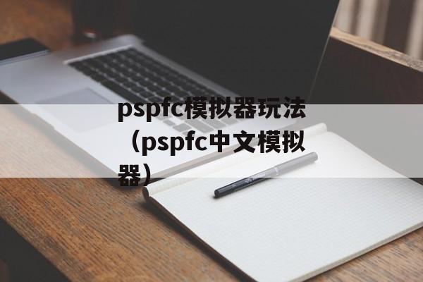 pspfc模拟器玩法（pspfc中文模拟器）