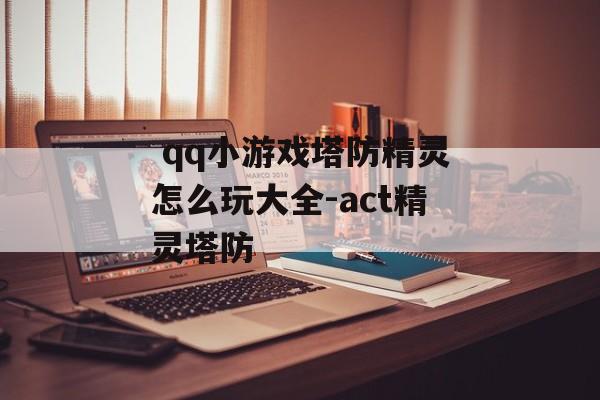  qq小游戏塔防精灵怎么玩大全-act精灵塔防