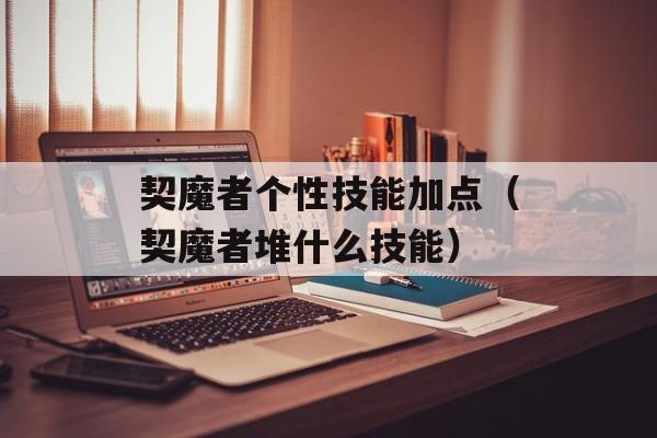 契魔者个性技能加点（契魔者堆什么技能）