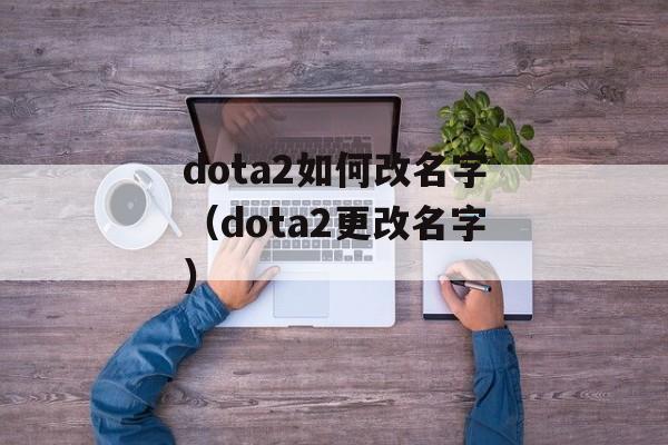 dota2如何改名字（dota2更改名字）