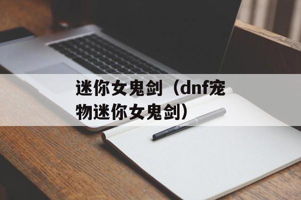 迷你女鬼剑（dnf宠物迷你女鬼剑）