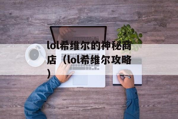 lol希维尔的神秘商店（lol希维尔攻略）