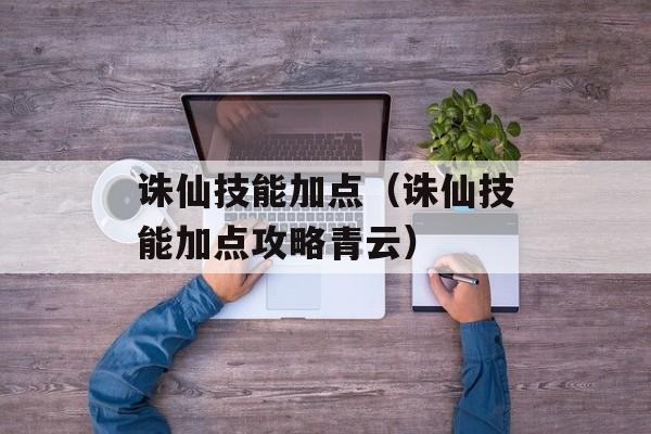 诛仙技能加点（诛仙技能加点攻略青云）