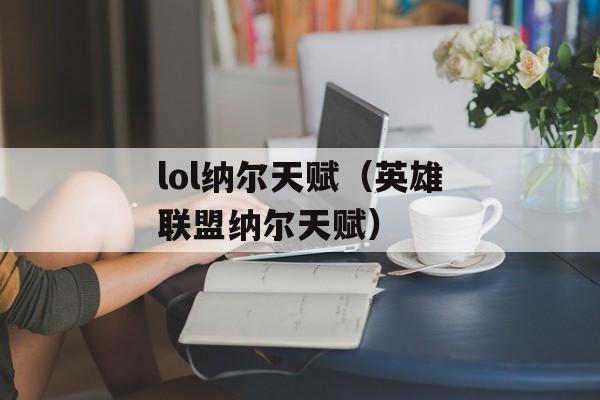 lol纳尔天赋（英雄联盟纳尔天赋）