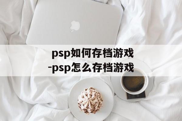  psp如何存档游戏-psp怎么存档游戏