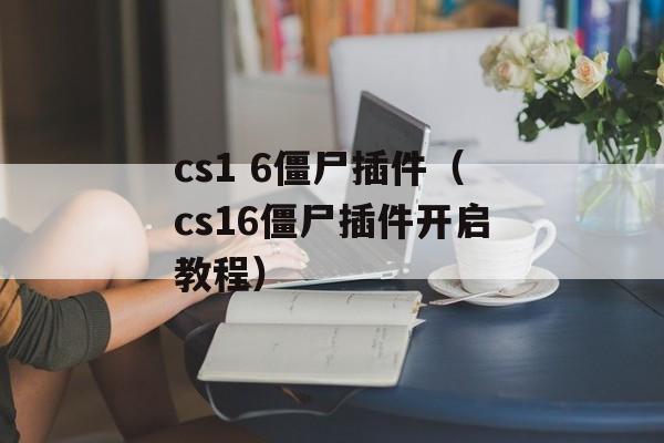 cs1 6僵尸插件（cs16僵尸插件开启教程）