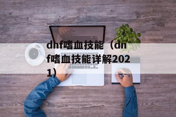 dnf嗜血技能（dnf嗜血技能详解2021）