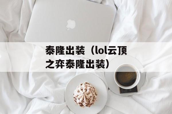 泰隆出装（lol云顶之弈泰隆出装）