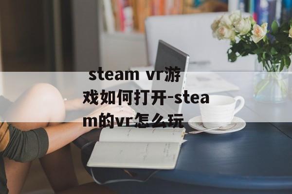  steam vr游戏如何打开-steam的vr怎么玩