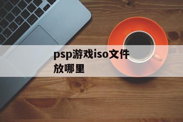 psp游戏iso文件放哪里