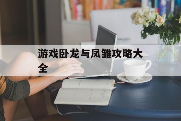 游戏卧龙与凤雏攻略大全