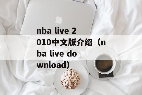 nba live 2010中文版介绍（nba live download）