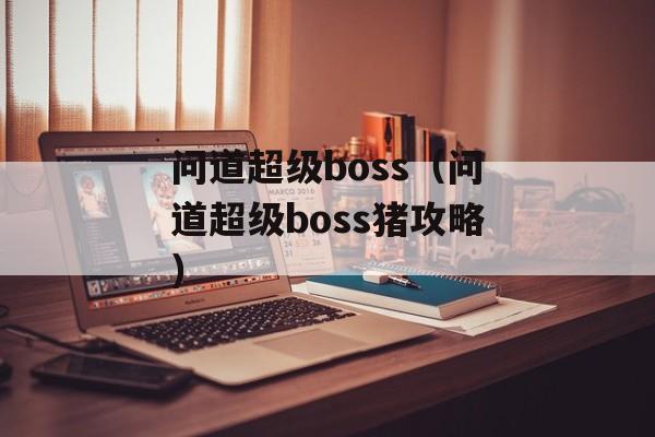 问道超级boss（问道超级boss猪攻略）