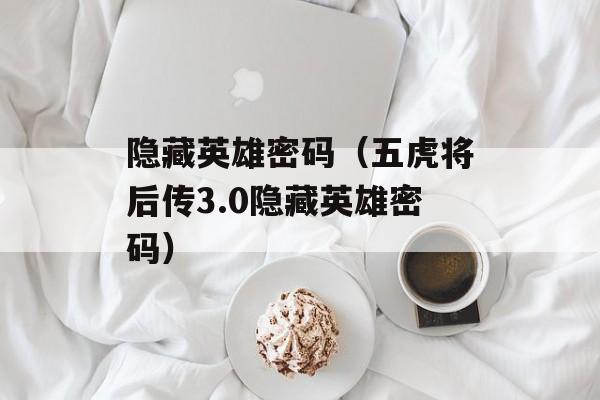 隐藏英雄密码（五虎将后传3.0隐藏英雄密码）