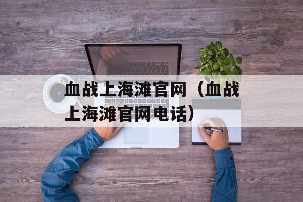 血战上海滩官网（血战上海滩官网电话）