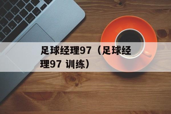 足球经理97（足球经理97 训练）